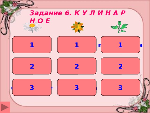 Задание 6. К У Л И Н А Р Н О Е 1 1 простокваша рецепт окрошка 1 гриль 2 2 горячих сельдь 2 3 из творога Италия 3 3 в рассольнике 