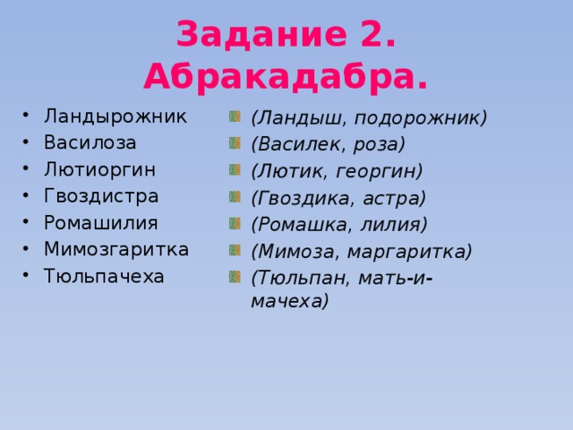 Задание 2. Абракадабра. Ландырожник Василоза Лютиоргин Гвоздистра Ромашилия Мимозгаритка Тюльпачеха (Ландыш, подорожник) (Василек, роза) (Лютик, георгин) (Гвоздика, астра) (Ромашка, лилия) (Мимоза, маргаритка) (Тюльпан, мать-и-мачеха) 