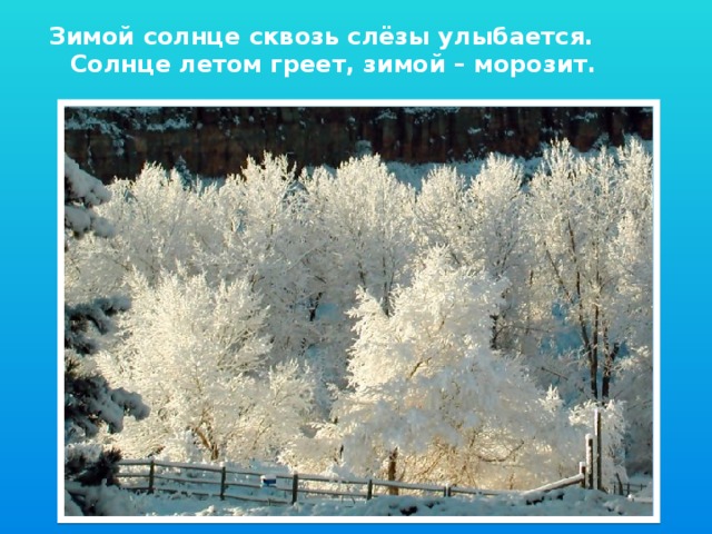Зимой солнце сквозь слёзы улыбается.  Солнце летом греет, зимой – морозит.