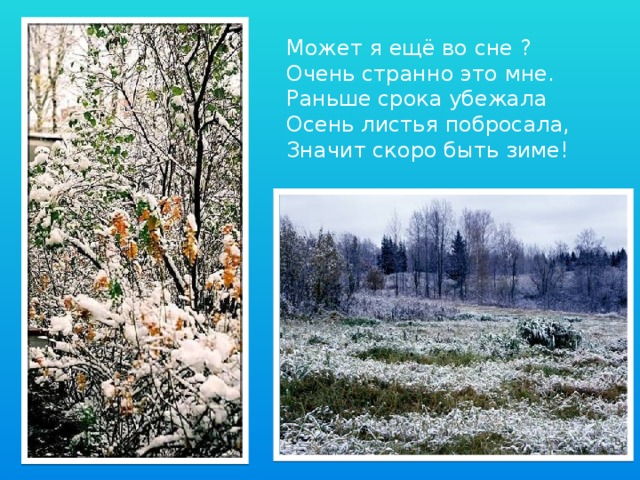 Может я ещё во сне ? Очень странно это мне. Раньше срока убежала Осень листья побросала, Значит скоро быть зиме!