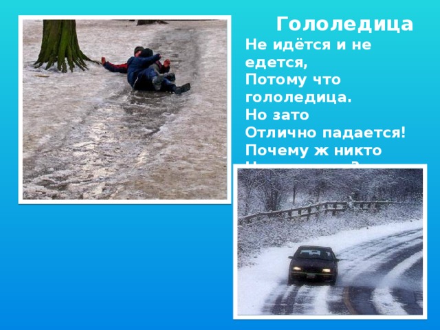 Гололедица Не идётся и не едется, Потому что гололедица. Но зато Отлично падается! Почему ж никто Не радуется?