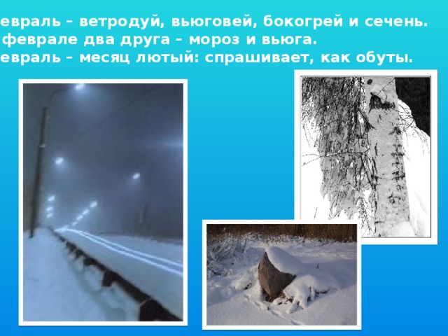 Февраль – ветродуй, вьюговей, бокогрей и сечень. В феврале два друга – мороз и вьюга. Февраль – месяц лютый: спрашивает, как обуты.
