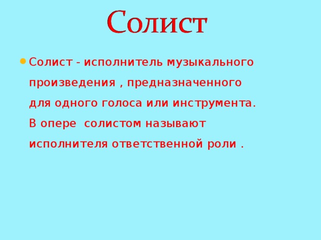 Солист - исполнитель музыкального произведения , предназначенного для одного голоса или инструмента. В опере солистом называют исполнителя ответственной роли . 