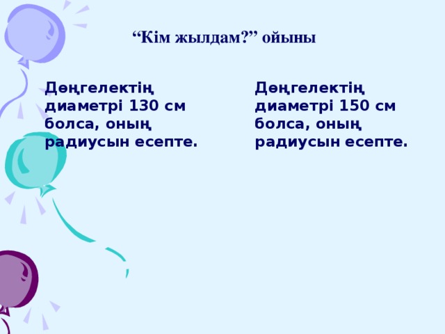 “ Кім жылдам?” ойыны Дөңгелектің диаметрі 130 см болса, оның радиусын есепте.  Дөңгелектің диаметрі 150 см болса, оның радиусын есепте.   