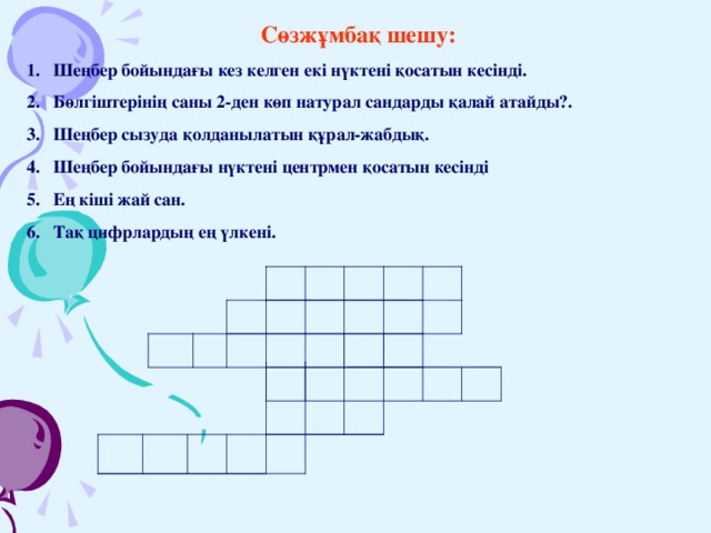 Сөзжұмбақ шешу: Шеңбер бойындағы кез келген екі нүктені қосатын кесінді. Бөлгіштерінің саны 2-ден көп натурал сандарды қалай атайды?. Шеңбер сызуда қолданылатын құрал-жабдық. Шеңбер бойындағы нүктені центрмен қосатын кесінді Ең кіші жай сан. Тақ цифрлардың ең үлкені. 