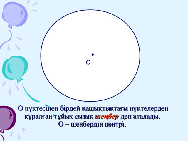  •   O О нүктесінен бірдей қашықтықтағы нүктелерден құралған тұйық сызық шеңбер деп аталады.  О – шеңбердің центрі.  