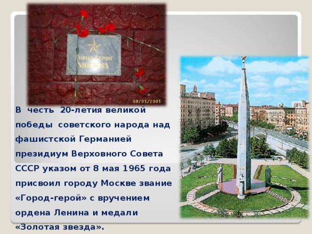 В честь 20-летия великой победы советского народа над фашистской Германией президиум Верховного Совета СССР указом от 8 мая 1965 года присвоил городу Москве звание «Город-герой» с вручением ордена Ленина и медали «Золотая звезда». 