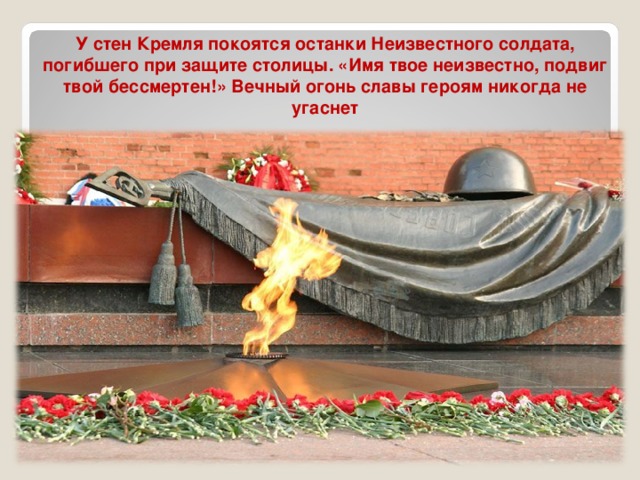 У стен Кремля покоятся останки Неизвестного солдата, погибшего при защите столицы. «Имя твое неизвестно, подвиг твой бессмертен!» Вечный огонь славы героям никогда не угаснет Минута 