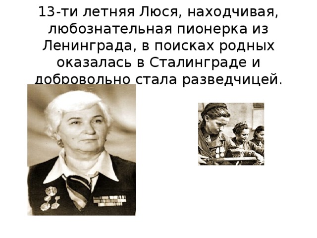 13-ти летняя Люся, находчивая, любознательная пионерка из Ленинграда, в поисках родных оказалась в Сталинграде и добровольно стала разведчицей.