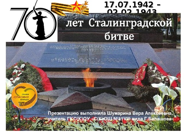 17.07.1942 – 02.02.1943 Презентацию выполнила Шумарина Вера Алексеевна, учитель ГКС(К)ОУ «С(К)ОШ №11 VIII вида Г.Балашова»