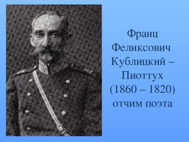 Франц Феликсович  Кублицкий – Пиоттух  (1860 – 1820) отчим поэта 