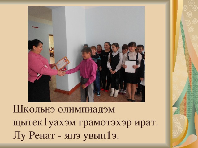 Школьнэ олимпиадэм щытек1уахэм грамотэхэр ират.  Лу Ренат - япэ увып1э. 
