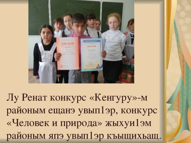 Лу Ренат конкурс «Кенгуру»-м районым ещанэ увып1эр, конкурс «Человек и природа» жыхуи1эм районым япэ увып1эр къыщихьащ. 