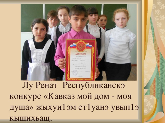  Лу Ренат  Республиканскэ конкурс «Кавказ мой дом - моя душа» жыхуи1эм ет1уанэ увып1э кыщихьащ. 