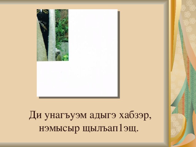  Ди унагъуэм адыгэ хабзэр, нэмысыр щылъап1эщ. 