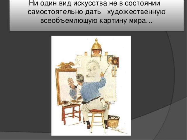 Ни один вид искусства не в состоянии самостоятельно дать художественную всеобъемлющую картину мира…   