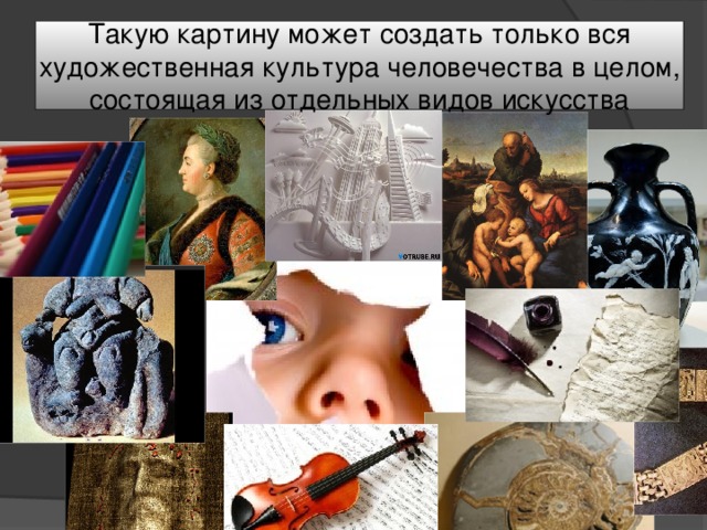 Такую картину может создать только вся художественная культура человечества в целом, состоящая из отдельных видов искусства 