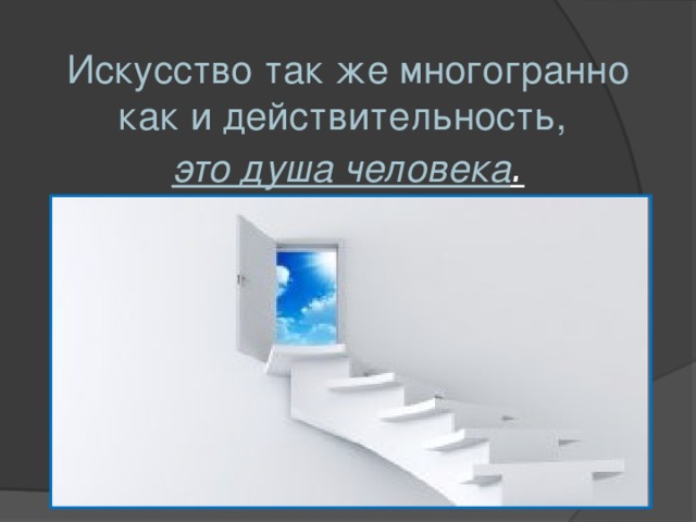 Искусство так же многогранно как и действительность,  это душа человека . 