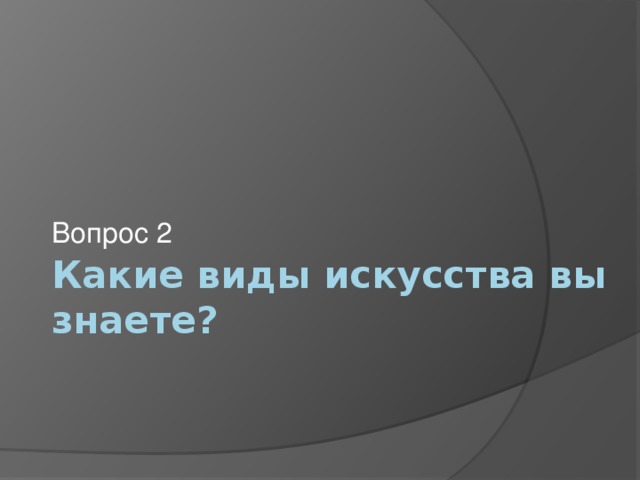 Вопрос 2 Какие виды искусства вы знаете? 
