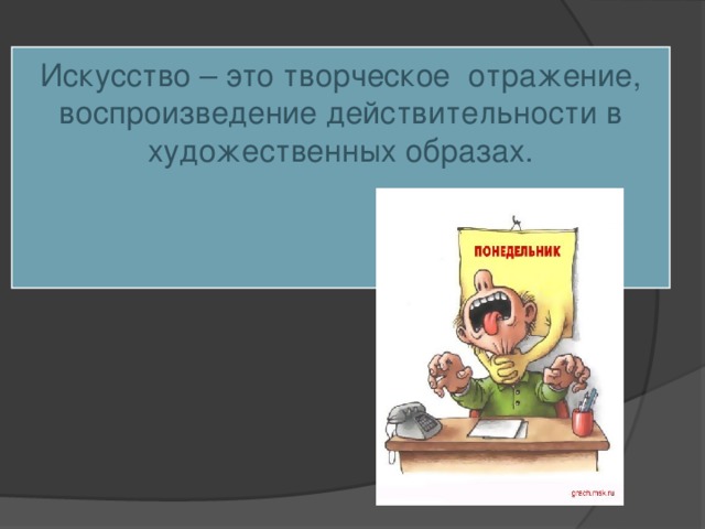 Искусство – это творческое отражение, воспроизведение действительности в художественных образах.      
