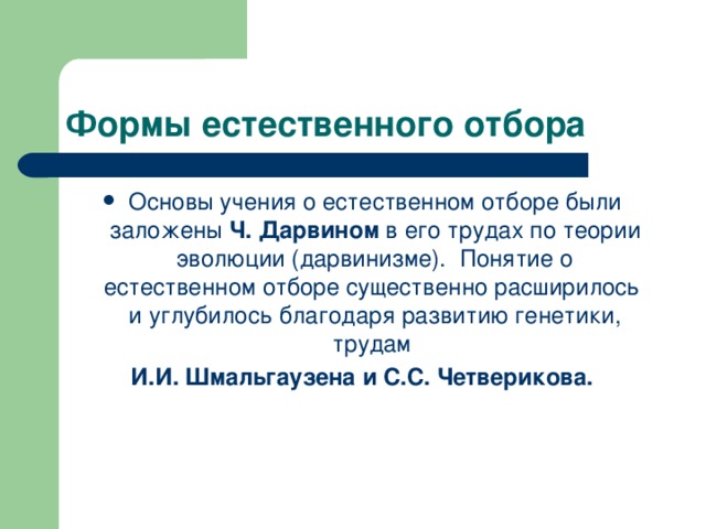 Основы учения о естественном отборе были заложены Ч. Дарвином в его трудах по теории эволюции (дарвинизме). Понятие о естественном отборе существенно расширилось и углубилось благодаря развитию генетики, трудам И.И. Шмальгаузена и С.С. Четверикова. 