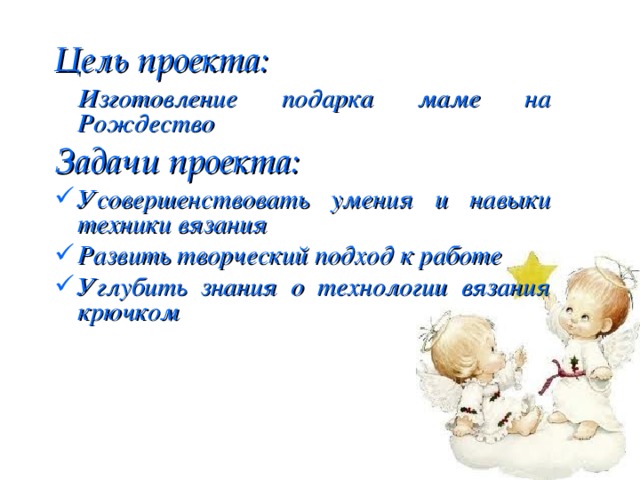 Цель проекта:  Изготовление подарка маме на Рождество Задачи проекта: Усовершенствовать умения и навыки техники вязания Развить творческий подход к работе Углубить знания о технологии вязания крючком  