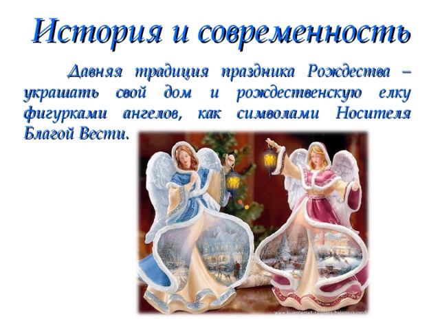 История и современность  Давняя традиция праздника Рождества – украшать свой дом и рождественскую елку фигурками ангелов, как символами Носителя Благой Вести. 
