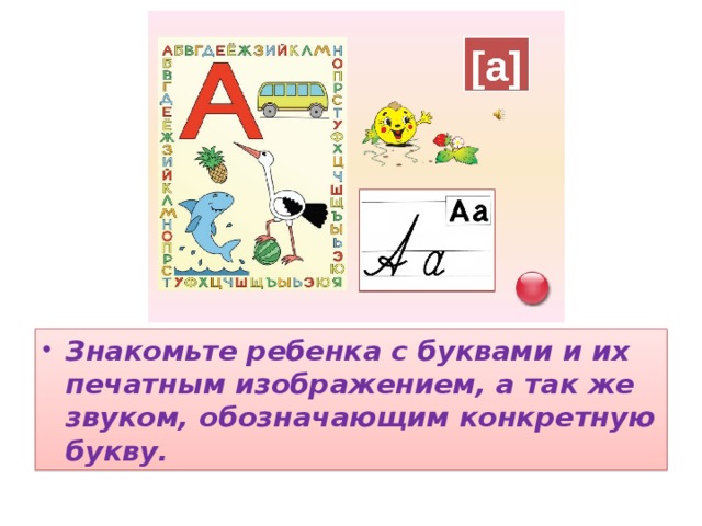 Знакомьте ребенка с буквами и их печатным изображением, а так же звуком, обозначающим конкретную букву.  