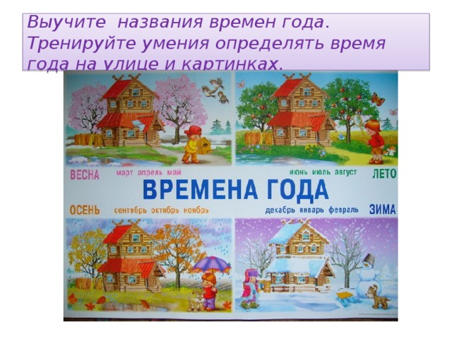  Выучите названия времен года. Тренируйте умения определять время года на улице и картинках.   