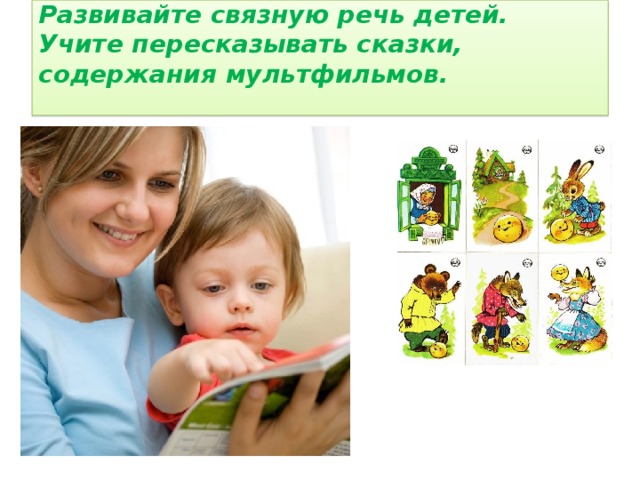 Развивайте связную речь детей. Учите пересказывать сказки, содержания мультфильмов.   