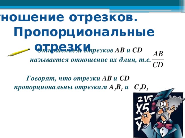 Отношение отрезков.  Пропорциональные отрезки  Отношением отрезков АВ и CD   называется отношение их длин, т.е.  Говорят, что отрезки AB и CD пропорциональны отрезкам  A 1 B 1 и C 1 D 1  