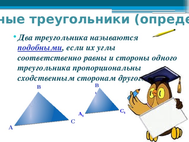 Подобные треугольники (определение)   Два треугольника называются подобными , если их углы соответственно равны и стороны одного треугольника пропорциональны сходственным сторонам другого.  B 1 В C 1 A 1 С А 