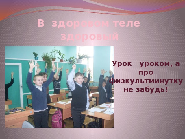 В здоровом теле здоровый дух. Урок уроком, а про физкультминутку не забудь! 