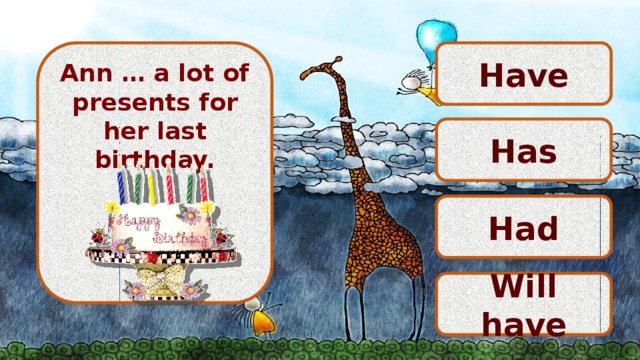 Have Ann … a lot of presents for her last birthday.     Has Had Will have 