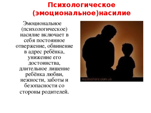 Психологическое (эмоциональное)насилие  Эмоциональное (психологическое) насилие включает в себя постоянное отвержение, обвинение в адрес ребёнка, унижение его достоинства, длительное лишение ребёнка любви, нежности, заботы и безопасности со стороны родителей . 