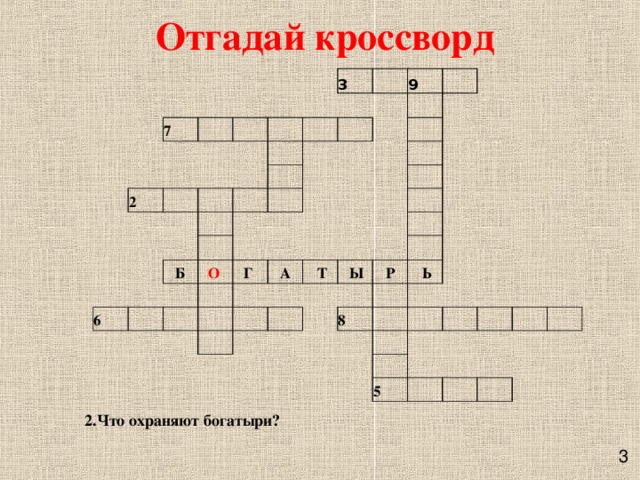 Отгадай кроссворд       7             2         3                                         9       Б 6                     О                    Г                       А                      Т                 Ы       Р       8   Ь                                 5                               2.Что охраняют богатыри?  3 