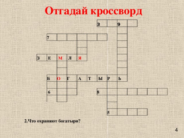 Отгадай кроссворд     7                 З                 Е 3     М                       Л 9                           Б     Я       О                      6 Г       А                    Т                   Ы                   Р     8   Ь                             5                                 2.Что охраняют богатыри?  4 
