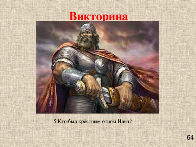Викторина 5.Кто был крёстным отцом Ильи?         64 
