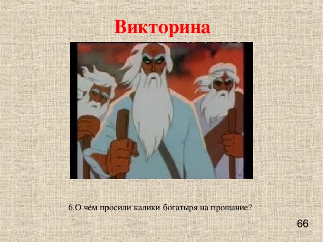 Викторина    6.О чём просили калики богатыря на прощание?    66    
