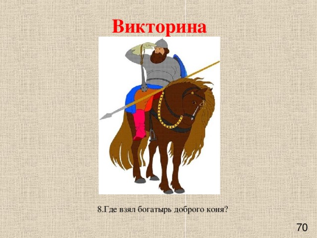Викторина  8.Где взял богатырь доброго коня?      70 