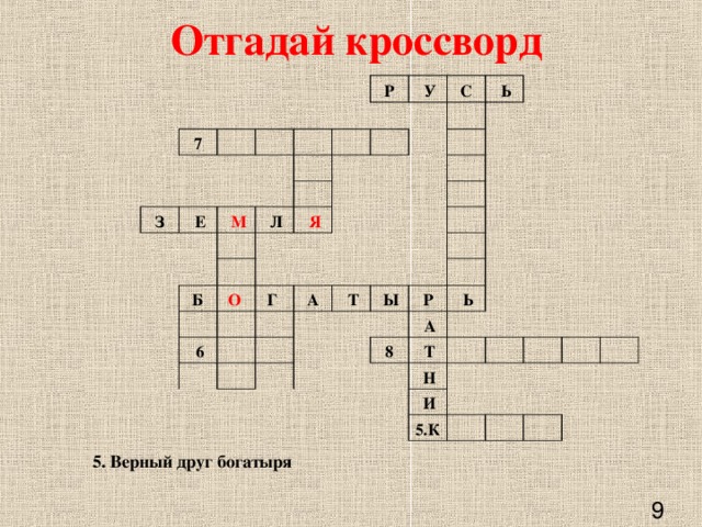 Отгадай кроссворд     7                 З                 Е Р     М           У             Л С                           Б     Я   Ь     О                      6 Г       А                    Т                     Ы                 Р     А   Ь 8         Т     Н             И     5.К                                 5. Верный друг богатыря   9 