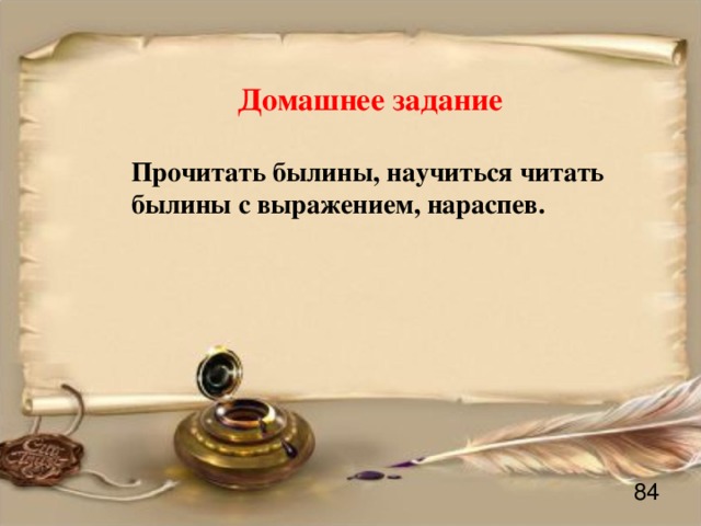 Домашнее задание  Прочитать былины, научиться читать былины с выражением, нараспев.  84 