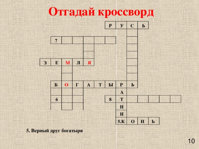 Отгадай кроссворд     7                 З                 Е Р     М           У             Л С                           Б     Я   Ь     О                      6 Г       А                    Т                     Ы                 Р     А   Ь 8         Т     Н             И     5.К           О         Н          Ь    5. Верный друг богатыря   10 