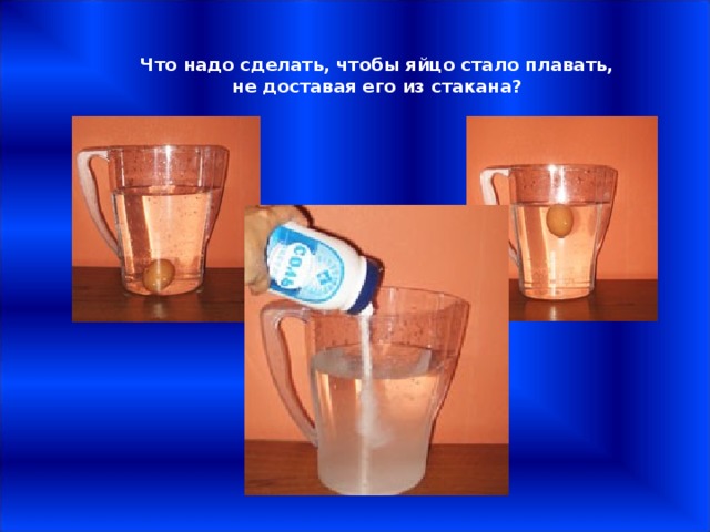 Что надо сделать, чтобы яйцо стало плавать, не доставая его из стакана? 