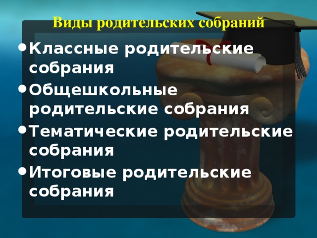 Виды родительских собраний  Классные родительские собрания Общешкольные родительские собрания Тематические родительские собрания Итоговые родительские собрания 