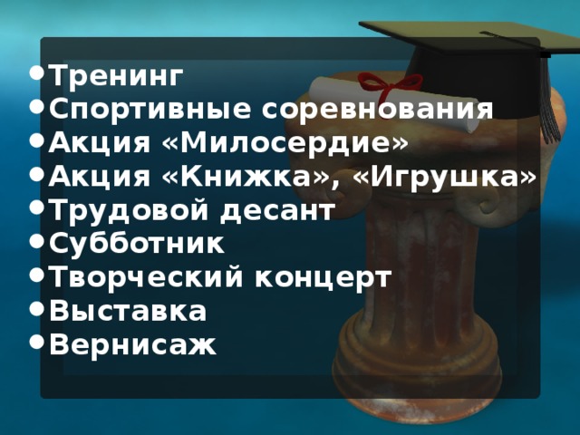 Тренинг Спортивные соревнования Акция «Милосердие» Акция «Книжка», «Игрушка» Трудовой десант Субботник Творческий концерт Выставка Вернисаж  