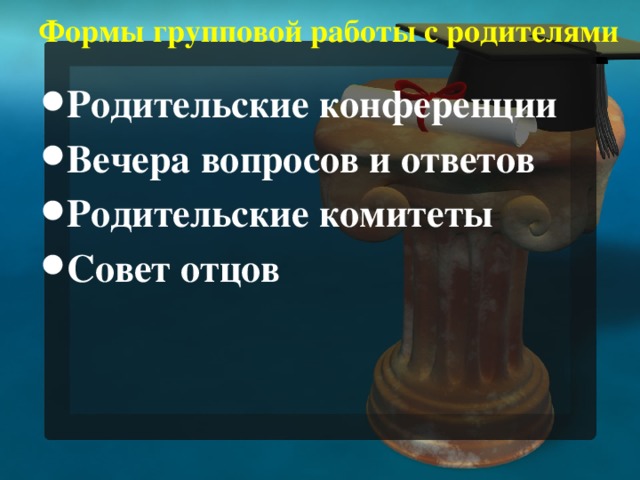  Формы групповой работы с родителями  Родительские конференции Вечера вопросов и ответов Родительские комитеты Совет отцов 