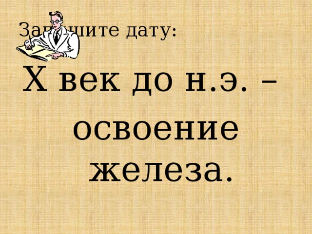 Запишите дату: X век до н.э. – освоение железа. 