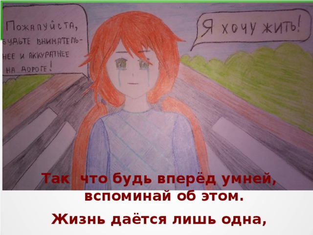 Так что будь вперёд умней, вспоминай об этом. Жизнь даётся лишь одна, Будь ты человеком! 