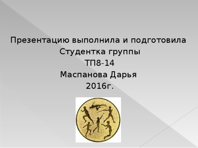 Презентацию выполнила и подготовила Студентка группы ТП8-14 Маспанова Дарья 2016г. 